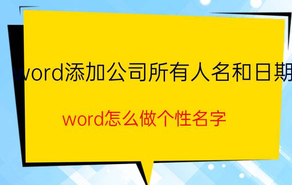 word添加公司所有人名和日期 word怎么做个性名字？